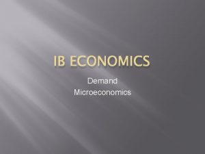 IB ECONOMICS Demand Microeconomics Markets Where buyers and