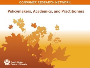 CONSUMER RESEARCH NETWORK Policymakers Academics and Practitioners CONSUMER