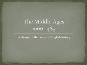 The Middle Ages 1066 1485 A change in
