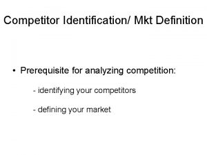 Competitor Identification Mkt Definition Prerequisite for analyzing competition