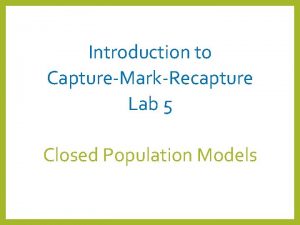 Introduction to CaptureMarkRecapture Lab 5 Closed Population Models