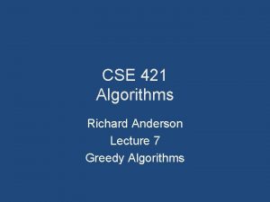 CSE 421 Algorithms Richard Anderson Lecture 7 Greedy