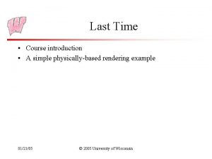 Last Time Course introduction A simple physicallybased rendering