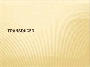 TRANSDUCER WHAT IS TRANSDUCER A transducer is a