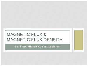 MAGNETIC FLUX MAGNETIC FLUX DENSITY By Engr Hinesh