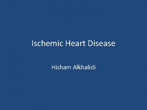 Ischemic Heart Disease Hisham Alkhalidi Ischemic Heart Disease