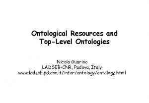 Ontological Resources and TopLevel Ontologies Nicola Guarino LADSEBCNR