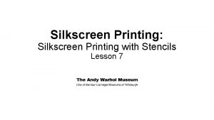 Silkscreen Printing Silkscreen Printing with Stencils Lesson 7