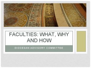 FACULTIES WHAT WHY AND HOW DIOCESAN ADVISORY COMMITTEE