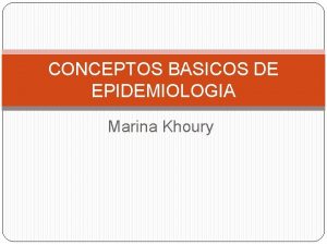 CONCEPTOS BASICOS DE EPIDEMIOLOGIA Marina Khoury OBJETIVOS QUE