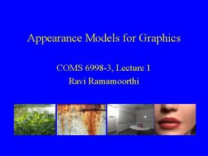 Appearance Models for Graphics COMS 6998 3 Lecture