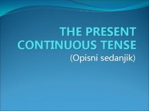 THE PRESENT CONTINUOUS TENSE Opisni sedanjik Spreganje glagola