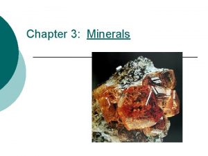 Chapter 3 Minerals Minerals have four characteristics Naturally