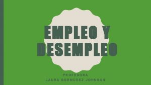 EMPLEO Y DESEMPLEO PROFESORA LAURA BERMDEZ JOHNSON EL