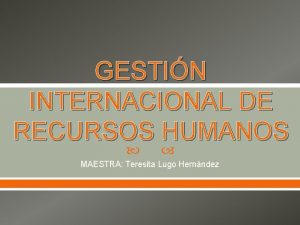 GESTIN INTERNACIONAL DE RECURSOS HUMANOS MAESTRA Teresita Lugo