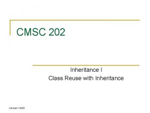 CMSC 202 Inheritance I Class Reuse with Inheritance