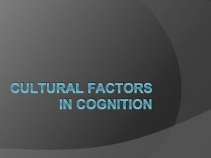 CULTURAL FACTORS IN COGNITION Research showing cultural factors