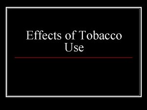 Effects of Tobacco Use Nicotine n n Addictive