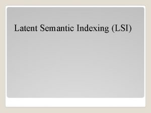 Latent Semantic Indexing LSI Latent Semantic Indexing LSI