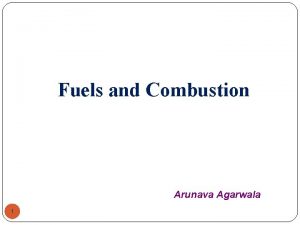 Fuels and Combustion Arunava Agarwala 1 Fuels are