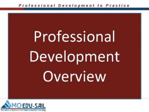 Professional Development to Practice Professional Development Overview Professional