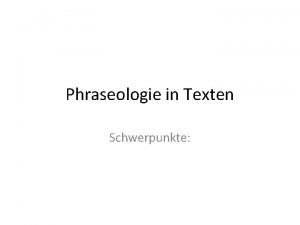 Phraseologie in Texten Schwerpunkte Schwerpunkte Ausgangspunkt Paradigmatische Relationen