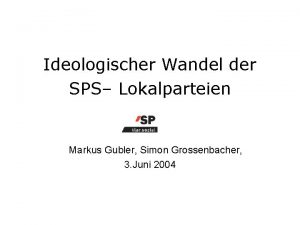 Ideologischer Wandel der SPS Lokalparteien Markus Gubler Simon