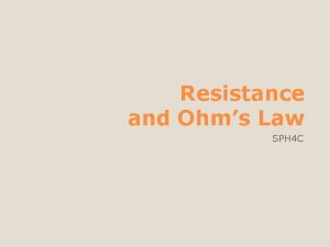 Resistance and Ohms Law SPH 4 C Resistance