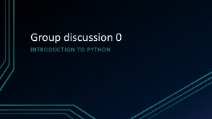 Group discussion 0 INTRODUCTION TO PYTHON Why Python