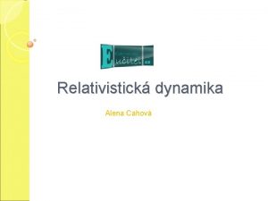 Relativistick dynamika Alena Cahov Skldn rychlost Principu stl