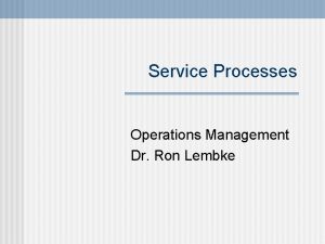 Service Processes Operations Management Dr Ron Lembke How