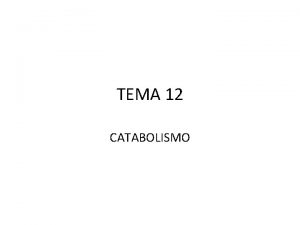 TEMA 12 CATABOLISMO 1 CATABOLISMO CONCEPTO Conjunto de