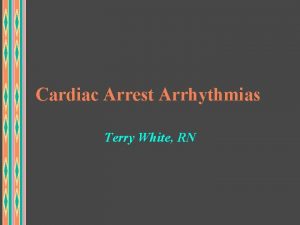 Cardiac Arrest Arrhythmias Terry White RN Cardiac Arrest