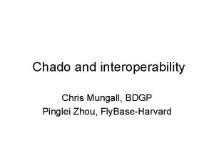 Chado and interoperability Chris Mungall BDGP Pinglei Zhou