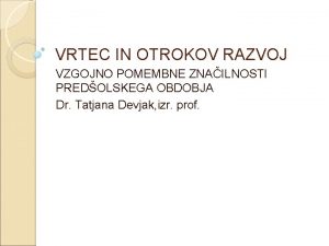 VRTEC IN OTROKOV RAZVOJ VZGOJNO POMEMBNE ZNAILNOSTI PREDOLSKEGA