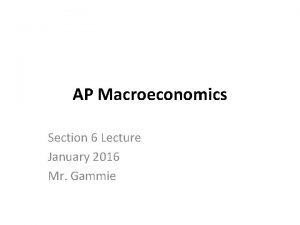 AP Macroeconomics Section 6 Lecture January 2016 Mr
