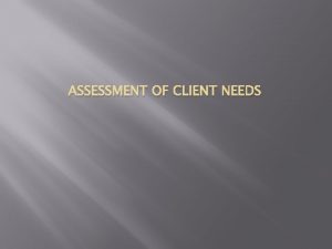 ASSESSMENT OF CLIENT NEEDS What does it mean