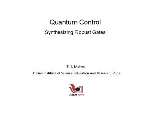 Quantum Control Synthesizing Robust Gates T S Mahesh