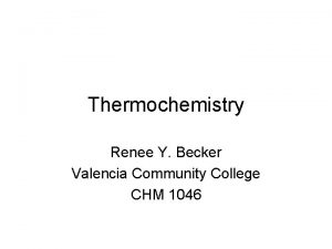 Thermochemistry Renee Y Becker Valencia Community College CHM