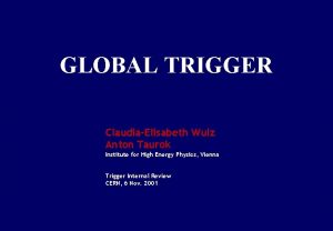 GLOBAL TRIGGER ClaudiaElisabeth Wulz Anton Taurok Institute for