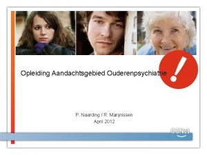 Opleiding Aandachtsgebied Ouderenpsychiatrie P Naarding R Marijnissen April