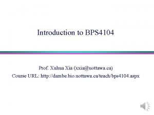 Introduction to BPS 4104 Prof Xuhua Xia xxiauottawa