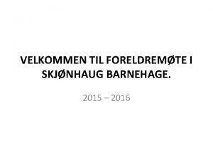 VELKOMMEN TIL FORELDREMTE I SKJNHAUG BARNEHAGE 2015 2016