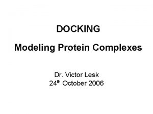 DOCKING Modeling Protein Complexes Dr Victor Lesk 24