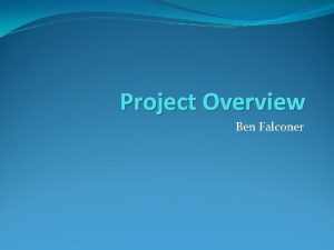 Project Overview Ben Falconer Background A bit about