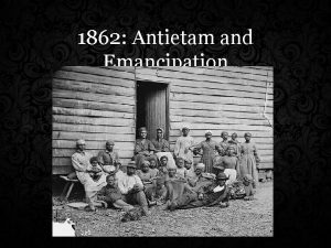 1862 Antietam and Emancipation Antietam Emancipation The act