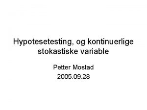 Hypotesetesting og kontinuerlige stokastiske variable Petter Mostad 2005