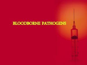 BLOODBORNE PATHOGENS Bloodborne Pathogens Defined Pathogenic microorganisms that