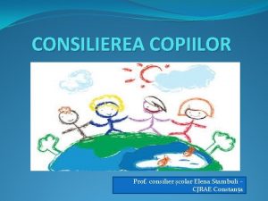 CONSILIEREA COPIILOR Prof consilier colar Elena Stambuli CJRAE