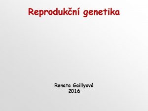 Reprodukn genetika Renata Gaillyov 2016 Reprodukn medicna Reprodukn